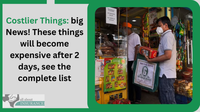 Costlier Things: big News! These things will become expensive after 2 days, see the complete list