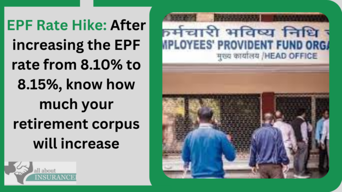 EPF Rate Hike: After increasing the EPF rate from 8.10% to 8.15%, know how much your retirement corpus will increase