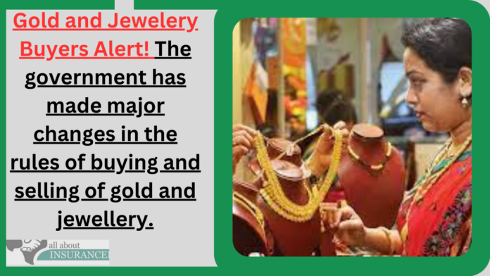 Gold and Jewelery Buyers Alert! The government has made major changes in the rules of buying and selling of gold and jewellery.