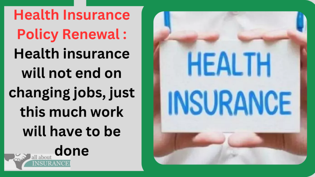 Health Insurance Policy Renewal : Health insurance will not end on changing jobs, just this much work will have to be done