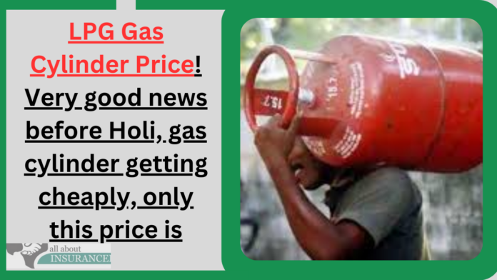 LPG Gas Cylinder Price! Very good news before Holi, gas cylinder getting cheaply, only this price is