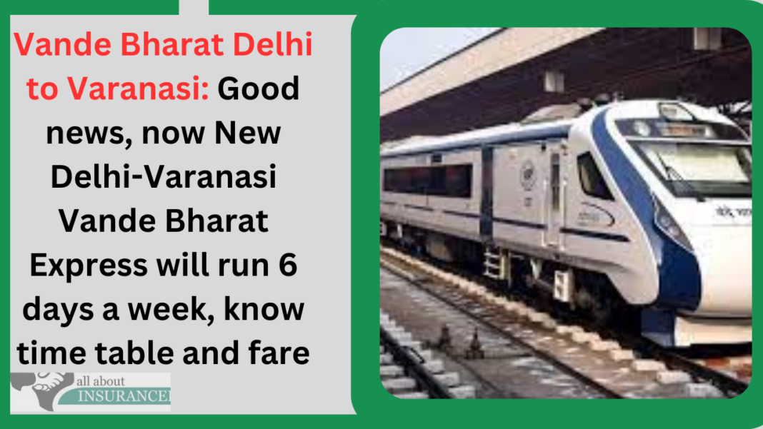 Vande Bharat Delhi to Varanasi: Good news, now New Delhi-Varanasi Vande Bharat Express will run 6 days a week, know time table and fare