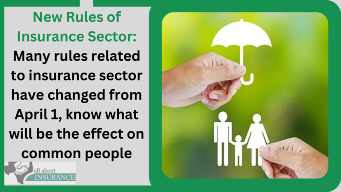 New Rules of Insurance Sector: Many rules related to insurance sector have changed from April 1, know what will be the effect on common people